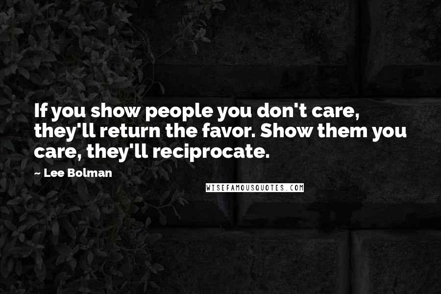 Lee Bolman Quotes: If you show people you don't care, they'll return the favor. Show them you care, they'll reciprocate.