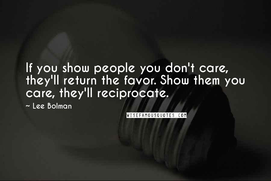 Lee Bolman Quotes: If you show people you don't care, they'll return the favor. Show them you care, they'll reciprocate.