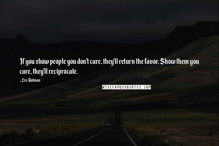 Lee Bolman Quotes: If you show people you don't care, they'll return the favor. Show them you care, they'll reciprocate.