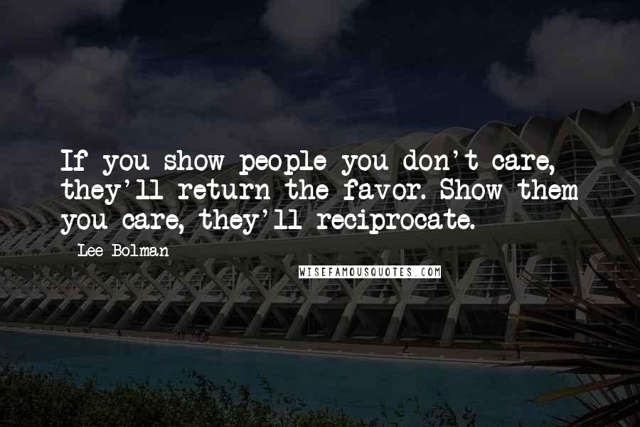 Lee Bolman Quotes: If you show people you don't care, they'll return the favor. Show them you care, they'll reciprocate.