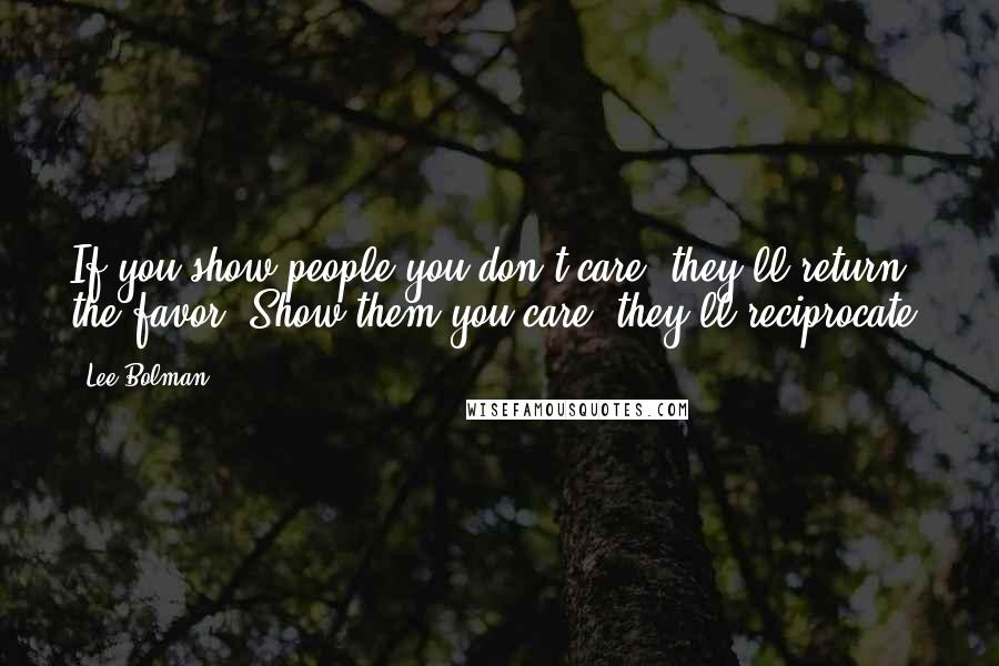 Lee Bolman Quotes: If you show people you don't care, they'll return the favor. Show them you care, they'll reciprocate.