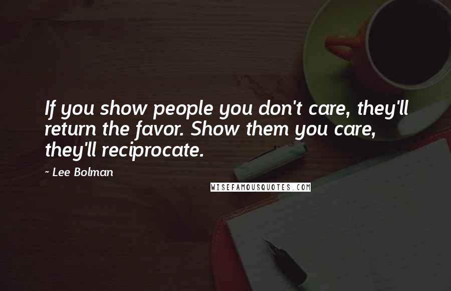 Lee Bolman Quotes: If you show people you don't care, they'll return the favor. Show them you care, they'll reciprocate.