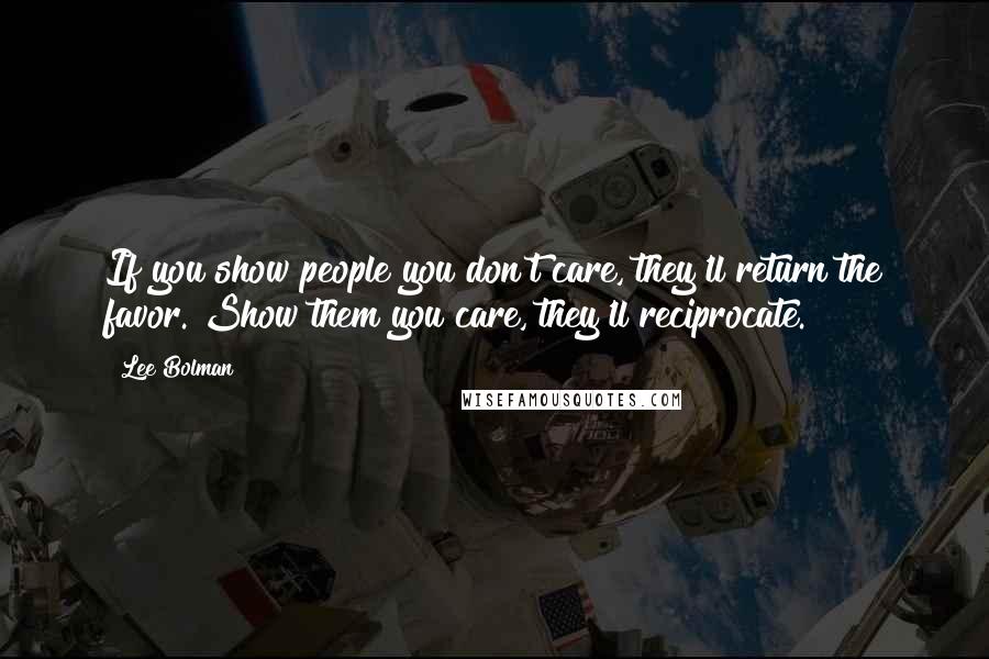 Lee Bolman Quotes: If you show people you don't care, they'll return the favor. Show them you care, they'll reciprocate.