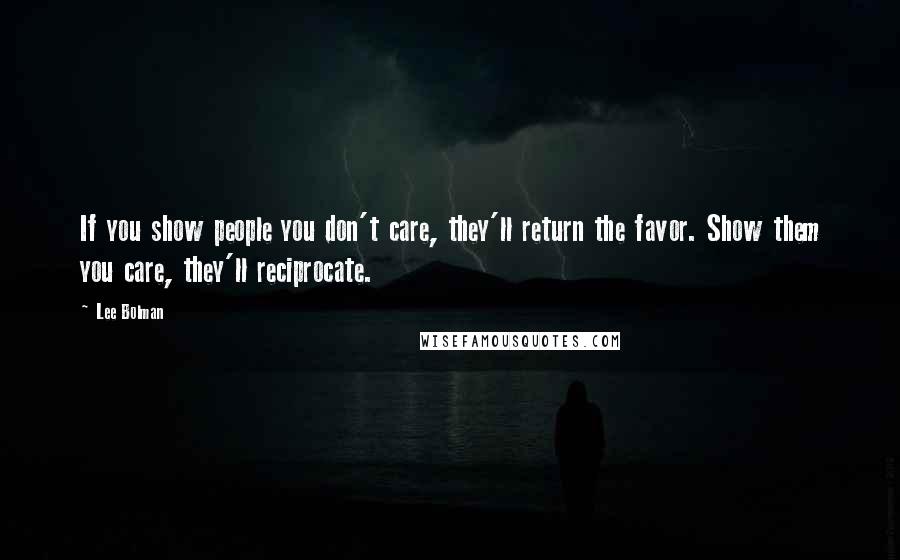 Lee Bolman Quotes: If you show people you don't care, they'll return the favor. Show them you care, they'll reciprocate.