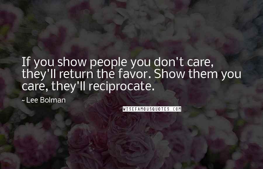 Lee Bolman Quotes: If you show people you don't care, they'll return the favor. Show them you care, they'll reciprocate.