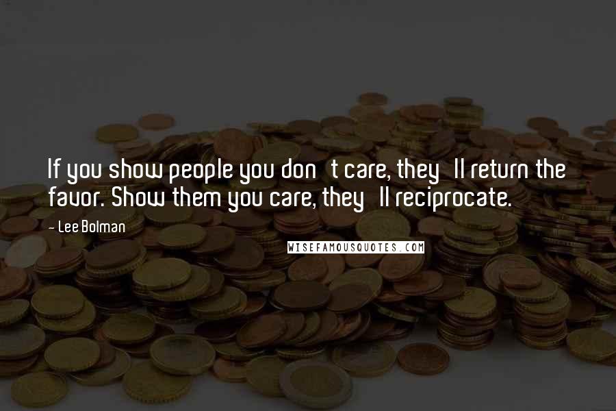 Lee Bolman Quotes: If you show people you don't care, they'll return the favor. Show them you care, they'll reciprocate.