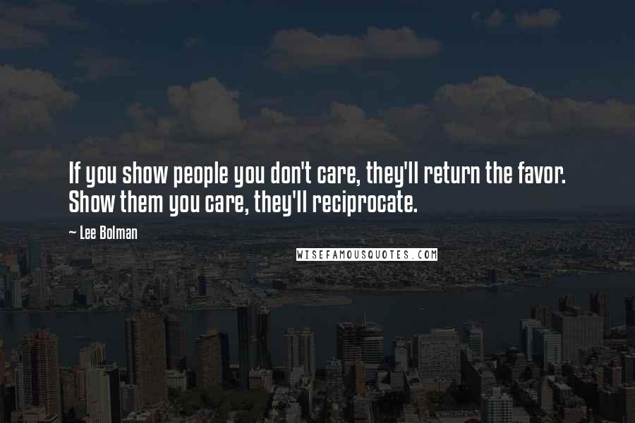 Lee Bolman Quotes: If you show people you don't care, they'll return the favor. Show them you care, they'll reciprocate.