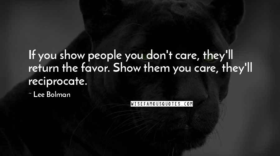 Lee Bolman Quotes: If you show people you don't care, they'll return the favor. Show them you care, they'll reciprocate.