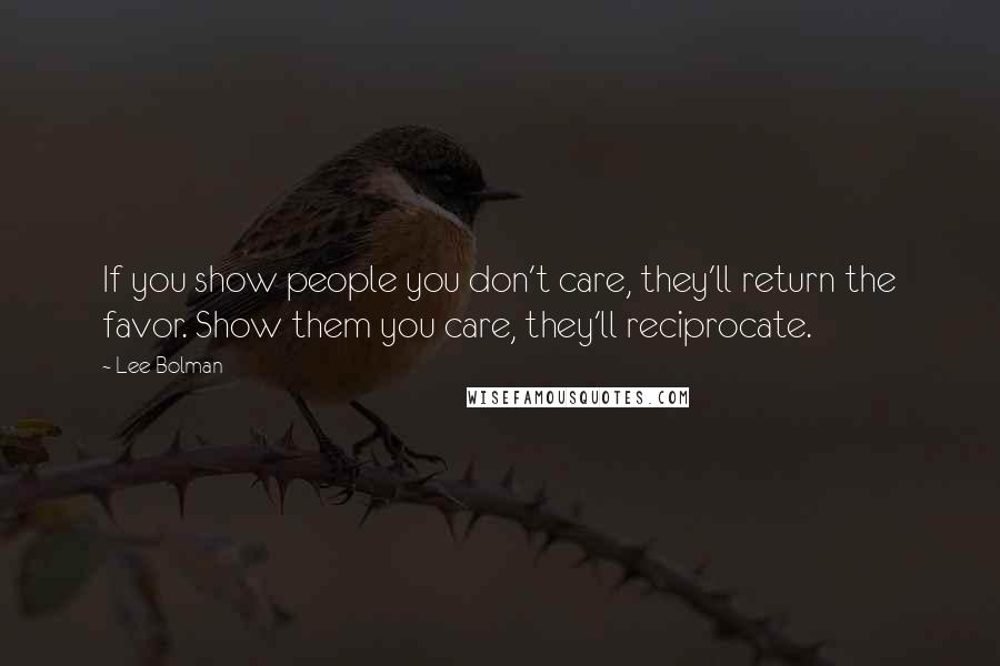 Lee Bolman Quotes: If you show people you don't care, they'll return the favor. Show them you care, they'll reciprocate.