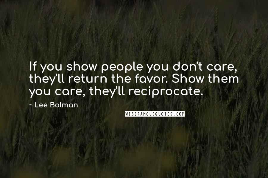 Lee Bolman Quotes: If you show people you don't care, they'll return the favor. Show them you care, they'll reciprocate.