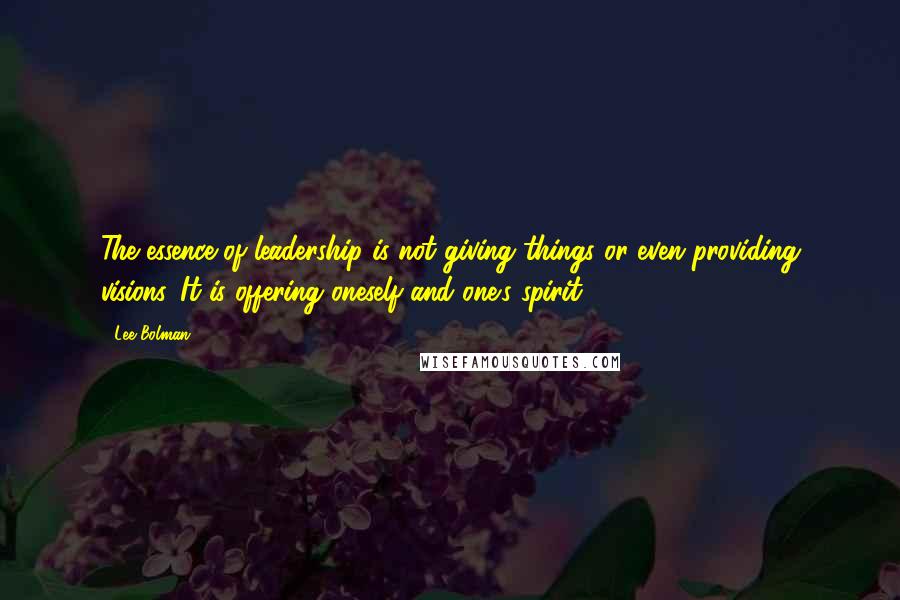 Lee Bolman Quotes: The essence of leadership is not giving things or even providing visions. It is offering oneself and one's spirit.