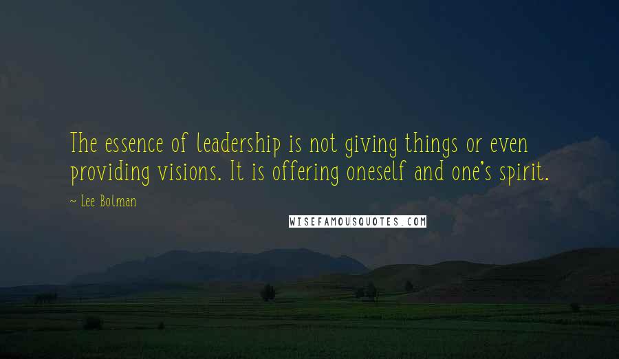 Lee Bolman Quotes: The essence of leadership is not giving things or even providing visions. It is offering oneself and one's spirit.