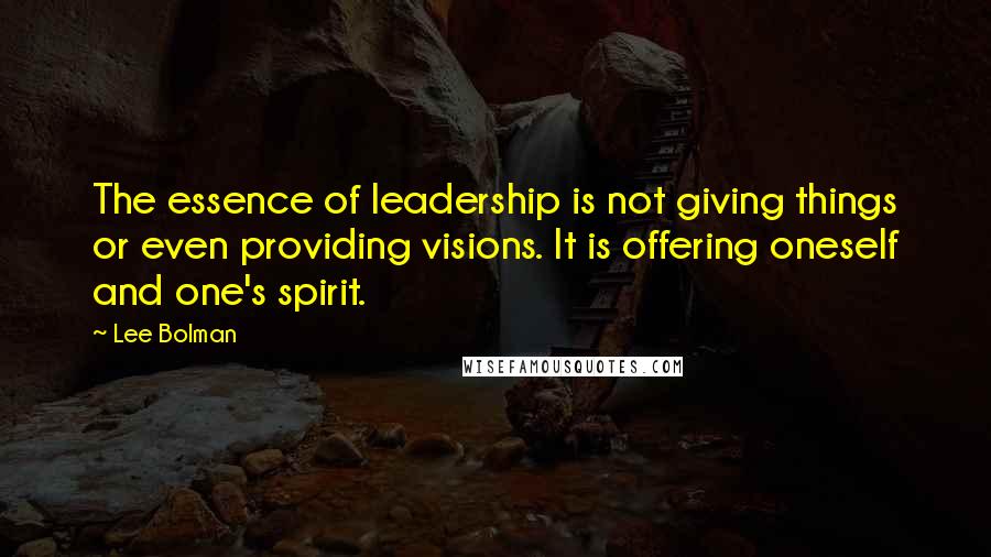 Lee Bolman Quotes: The essence of leadership is not giving things or even providing visions. It is offering oneself and one's spirit.