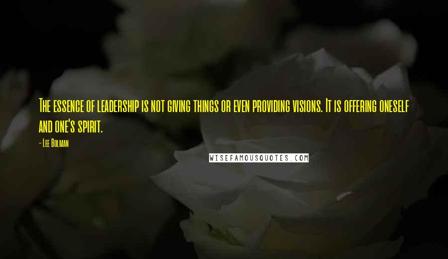 Lee Bolman Quotes: The essence of leadership is not giving things or even providing visions. It is offering oneself and one's spirit.