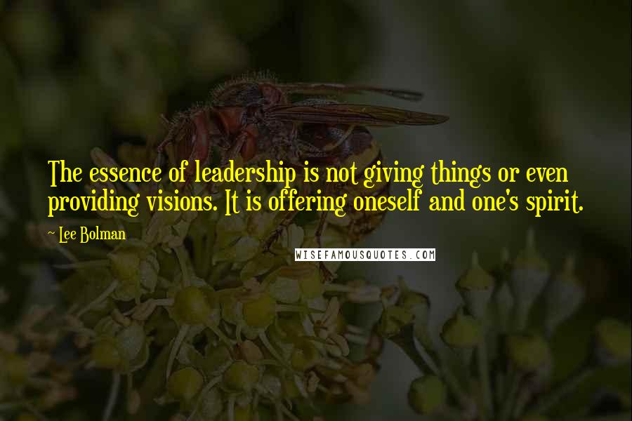 Lee Bolman Quotes: The essence of leadership is not giving things or even providing visions. It is offering oneself and one's spirit.