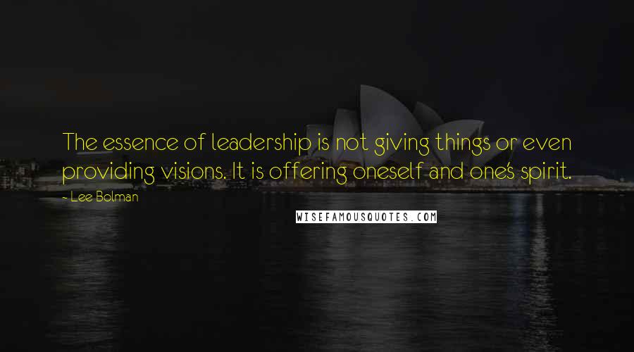 Lee Bolman Quotes: The essence of leadership is not giving things or even providing visions. It is offering oneself and one's spirit.