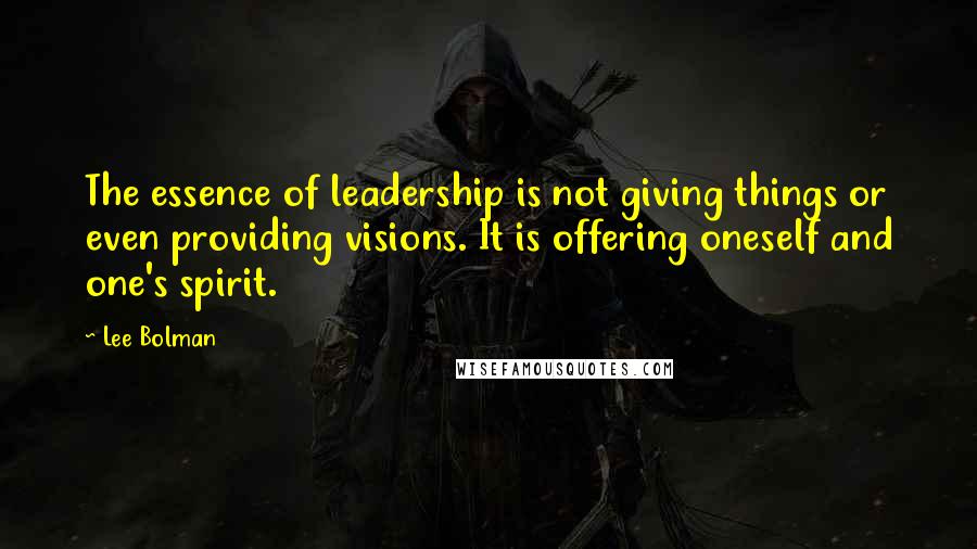 Lee Bolman Quotes: The essence of leadership is not giving things or even providing visions. It is offering oneself and one's spirit.