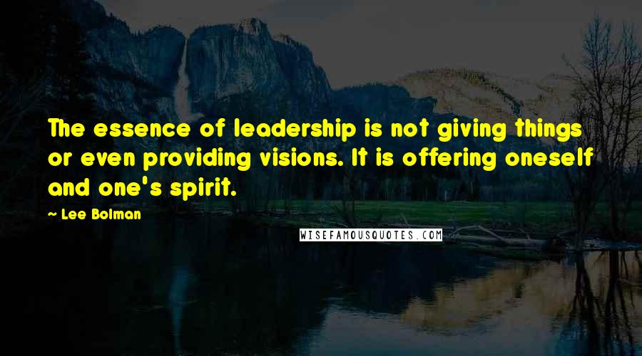 Lee Bolman Quotes: The essence of leadership is not giving things or even providing visions. It is offering oneself and one's spirit.