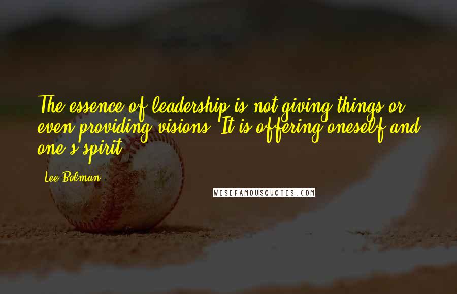 Lee Bolman Quotes: The essence of leadership is not giving things or even providing visions. It is offering oneself and one's spirit.