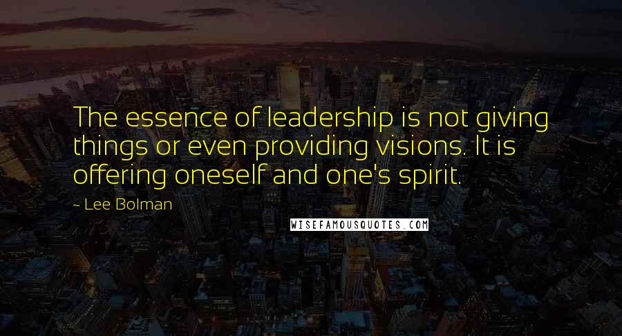 Lee Bolman Quotes: The essence of leadership is not giving things or even providing visions. It is offering oneself and one's spirit.