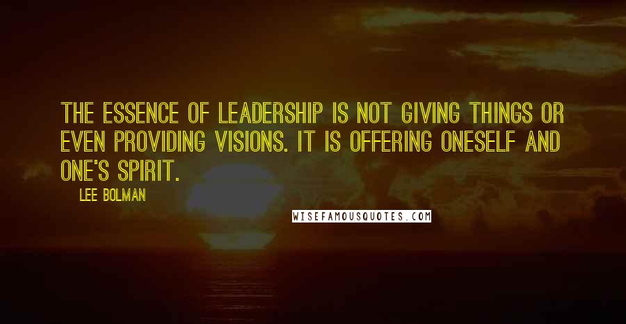 Lee Bolman Quotes: The essence of leadership is not giving things or even providing visions. It is offering oneself and one's spirit.