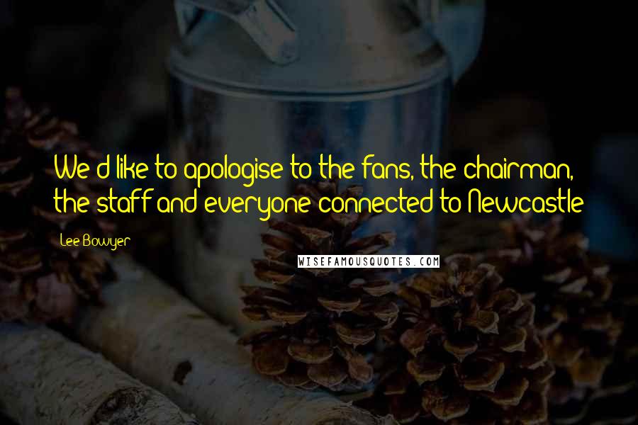 Lee Bowyer Quotes: We'd like to apologise to the fans, the chairman, the staff and everyone connected to Newcastle