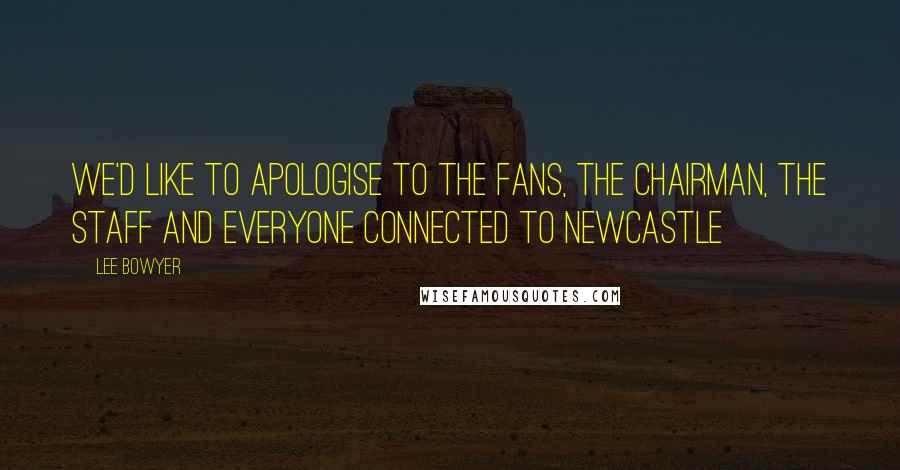 Lee Bowyer Quotes: We'd like to apologise to the fans, the chairman, the staff and everyone connected to Newcastle