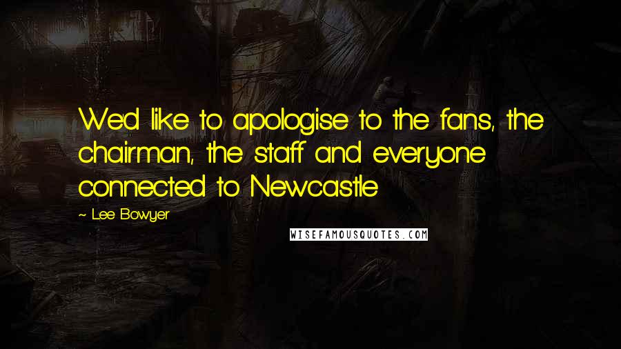 Lee Bowyer Quotes: We'd like to apologise to the fans, the chairman, the staff and everyone connected to Newcastle