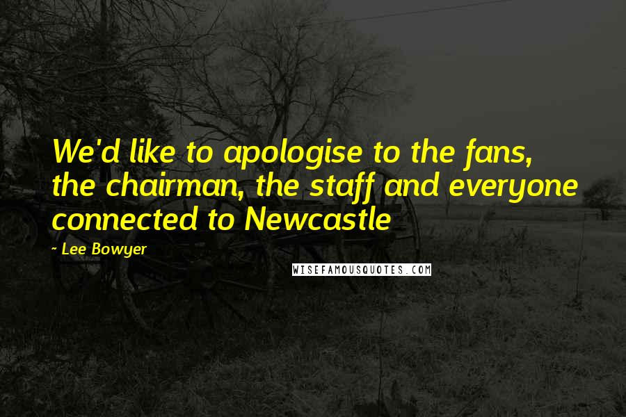 Lee Bowyer Quotes: We'd like to apologise to the fans, the chairman, the staff and everyone connected to Newcastle