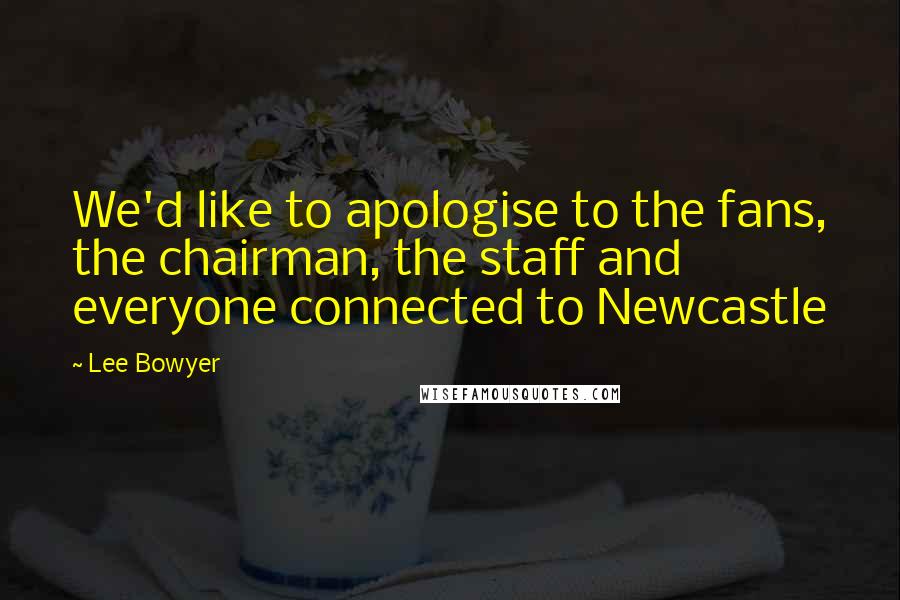 Lee Bowyer Quotes: We'd like to apologise to the fans, the chairman, the staff and everyone connected to Newcastle