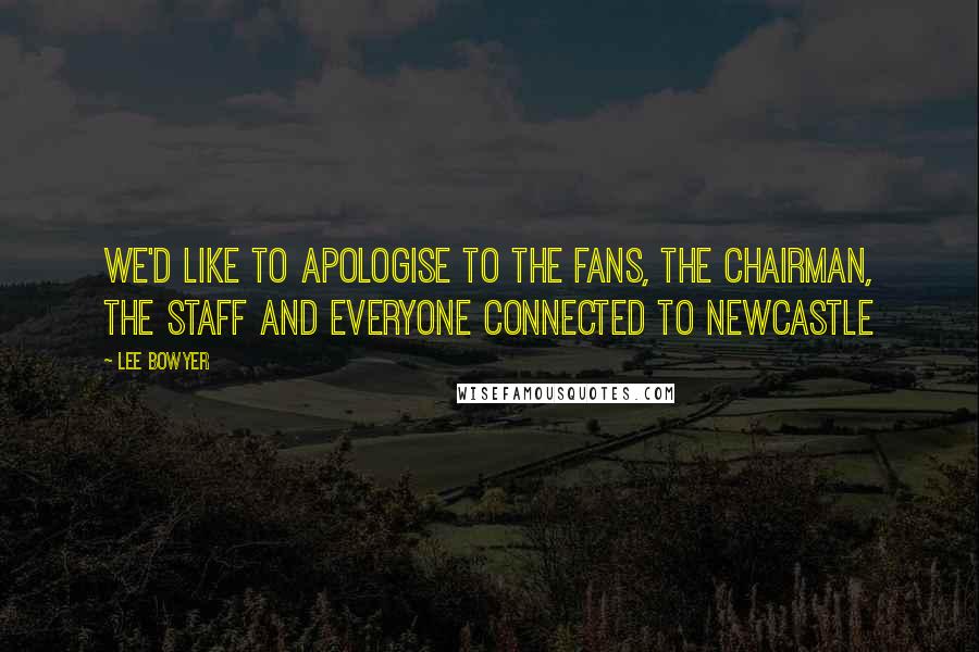 Lee Bowyer Quotes: We'd like to apologise to the fans, the chairman, the staff and everyone connected to Newcastle