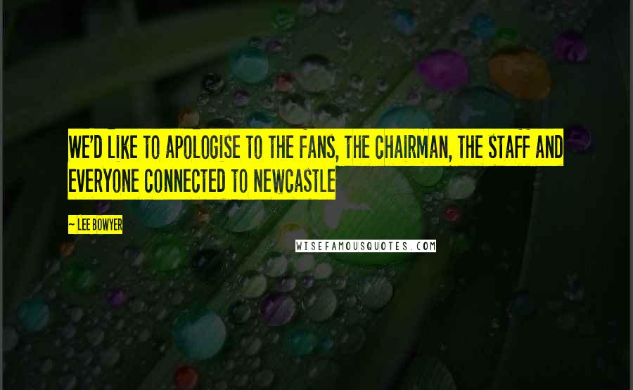 Lee Bowyer Quotes: We'd like to apologise to the fans, the chairman, the staff and everyone connected to Newcastle