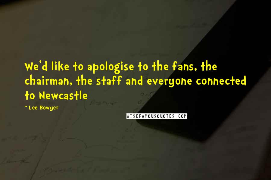Lee Bowyer Quotes: We'd like to apologise to the fans, the chairman, the staff and everyone connected to Newcastle