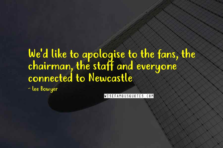 Lee Bowyer Quotes: We'd like to apologise to the fans, the chairman, the staff and everyone connected to Newcastle
