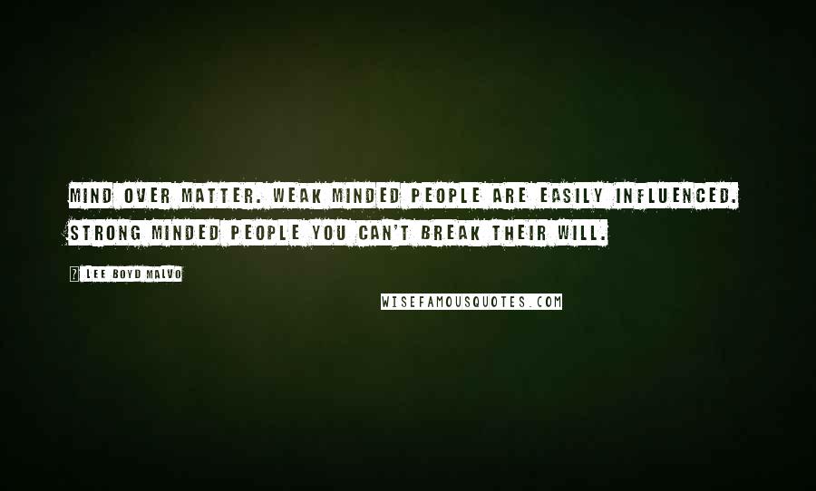 Lee Boyd Malvo Quotes: Mind over matter. Weak minded people are easily influenced. Strong minded people you can't break their will.