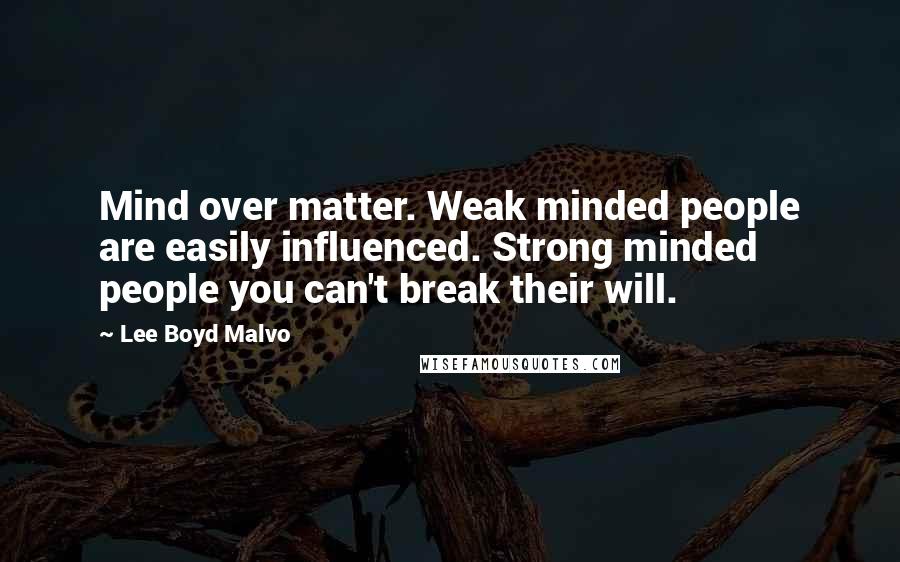 Lee Boyd Malvo Quotes: Mind over matter. Weak minded people are easily influenced. Strong minded people you can't break their will.