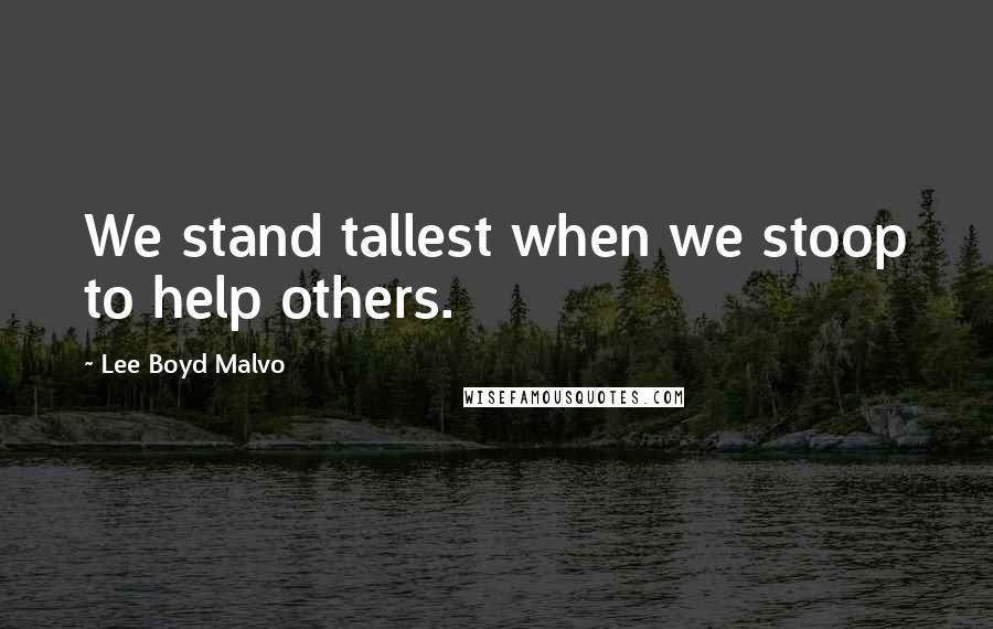 Lee Boyd Malvo Quotes: We stand tallest when we stoop to help others.