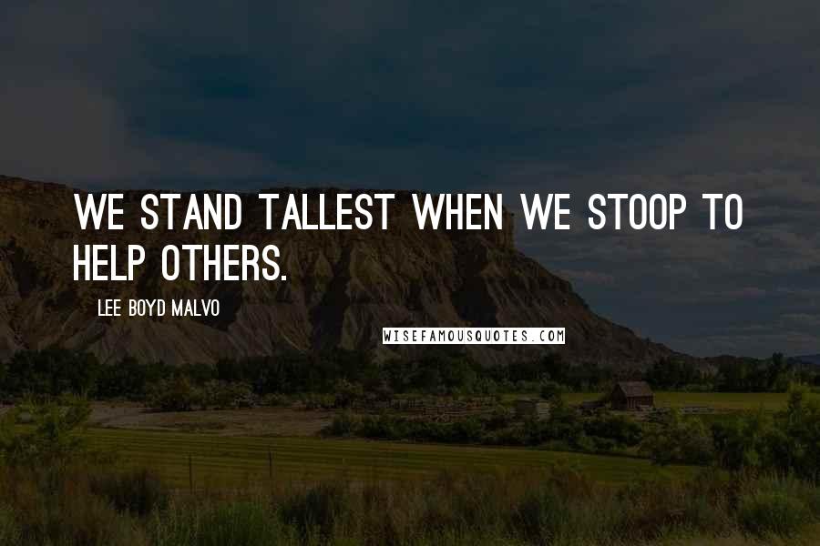 Lee Boyd Malvo Quotes: We stand tallest when we stoop to help others.