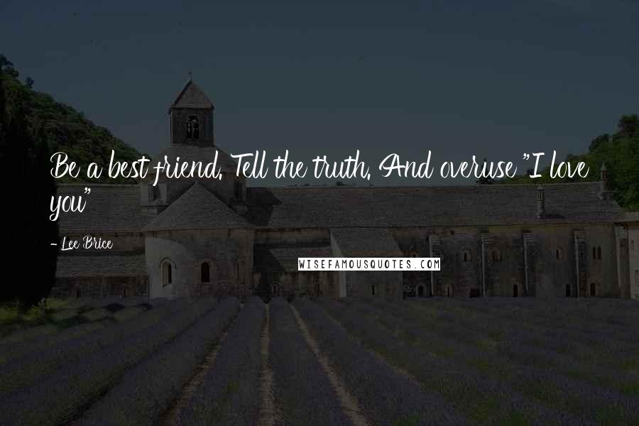 Lee Brice Quotes: Be a best friend. Tell the truth. And overuse "I love you"