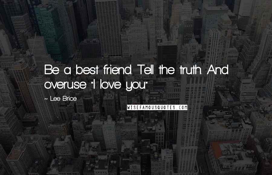 Lee Brice Quotes: Be a best friend. Tell the truth. And overuse "I love you"