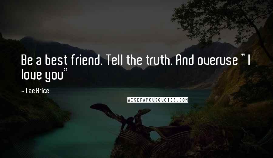 Lee Brice Quotes: Be a best friend. Tell the truth. And overuse "I love you"