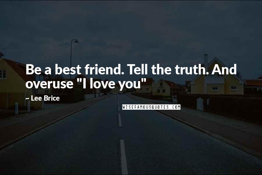 Lee Brice Quotes: Be a best friend. Tell the truth. And overuse "I love you"