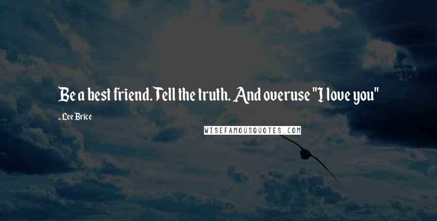 Lee Brice Quotes: Be a best friend. Tell the truth. And overuse "I love you"