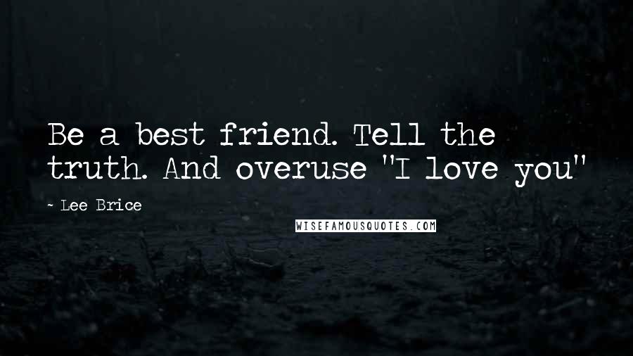 Lee Brice Quotes: Be a best friend. Tell the truth. And overuse "I love you"