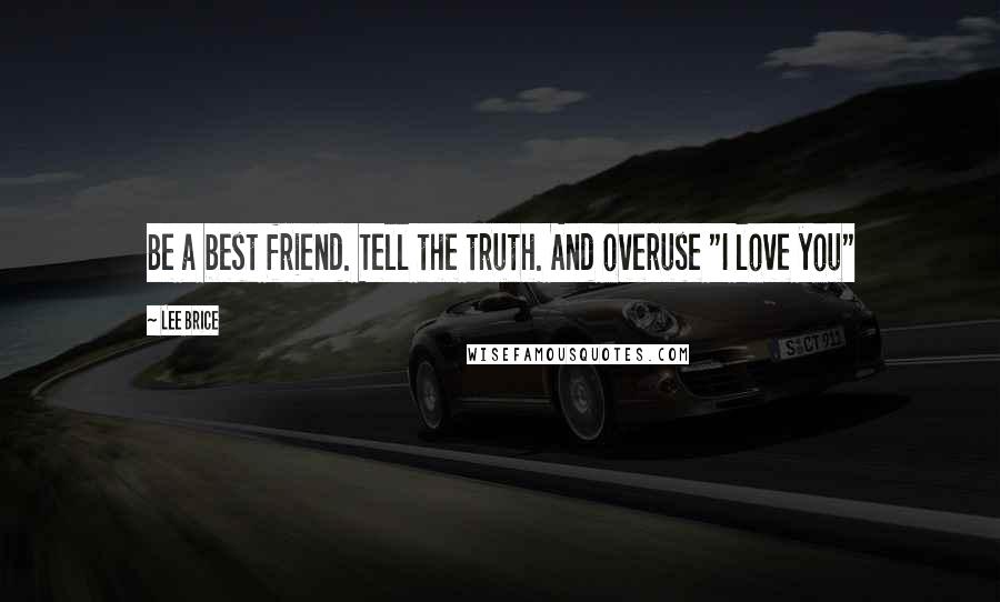Lee Brice Quotes: Be a best friend. Tell the truth. And overuse "I love you"
