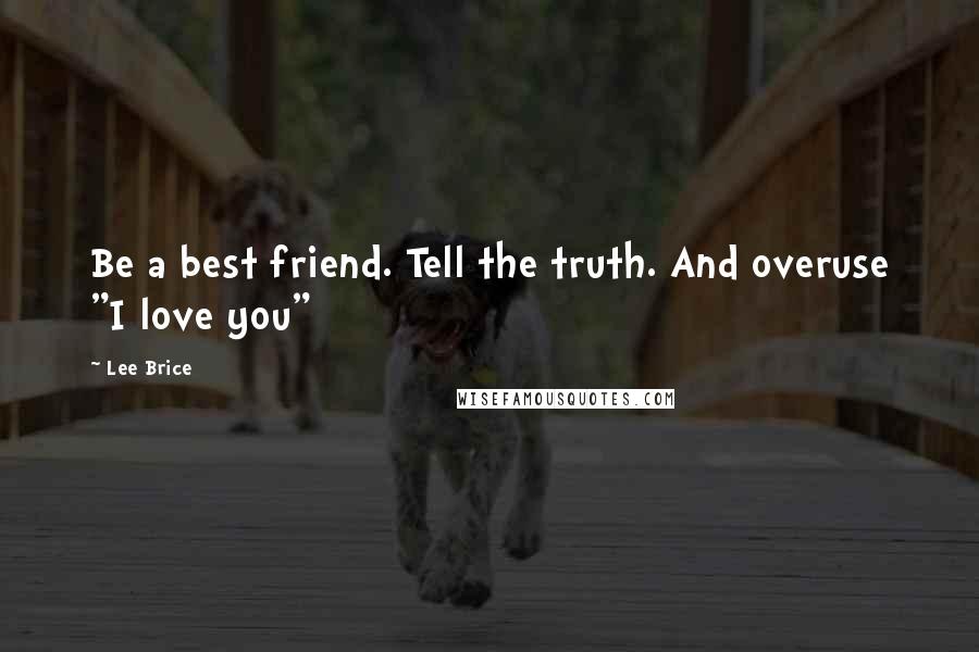 Lee Brice Quotes: Be a best friend. Tell the truth. And overuse "I love you"