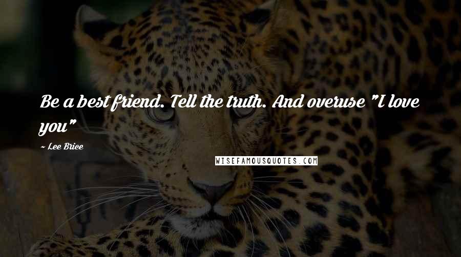Lee Brice Quotes: Be a best friend. Tell the truth. And overuse "I love you"