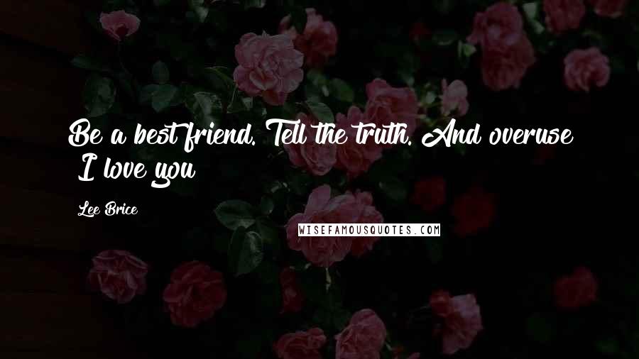 Lee Brice Quotes: Be a best friend. Tell the truth. And overuse "I love you"