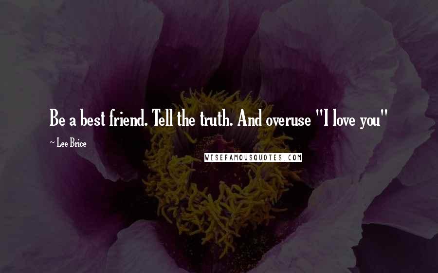 Lee Brice Quotes: Be a best friend. Tell the truth. And overuse "I love you"