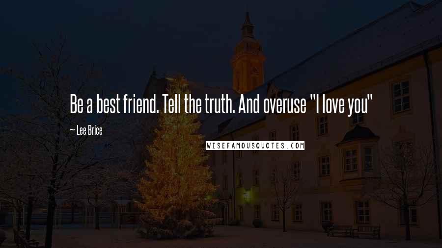 Lee Brice Quotes: Be a best friend. Tell the truth. And overuse "I love you"